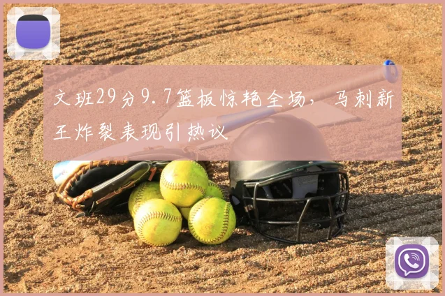 文班29分9.7篮板惊艳全场,马刺新王炸裂表现引热议