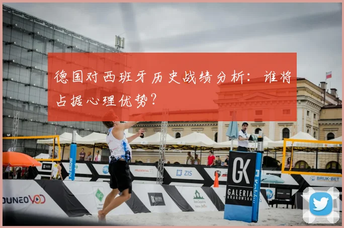 德国对西班牙历史战绩分析:谁将占据心理优势?