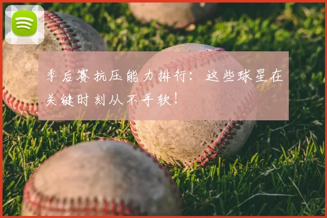 季后赛抗压能力排行：这些球星在关键时刻从不手软！