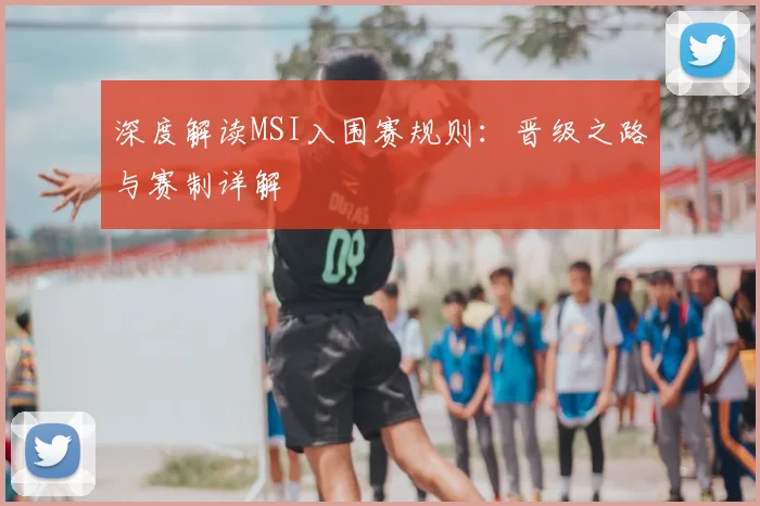 深度解读MSI入围赛规则：晋级之路与赛制详解