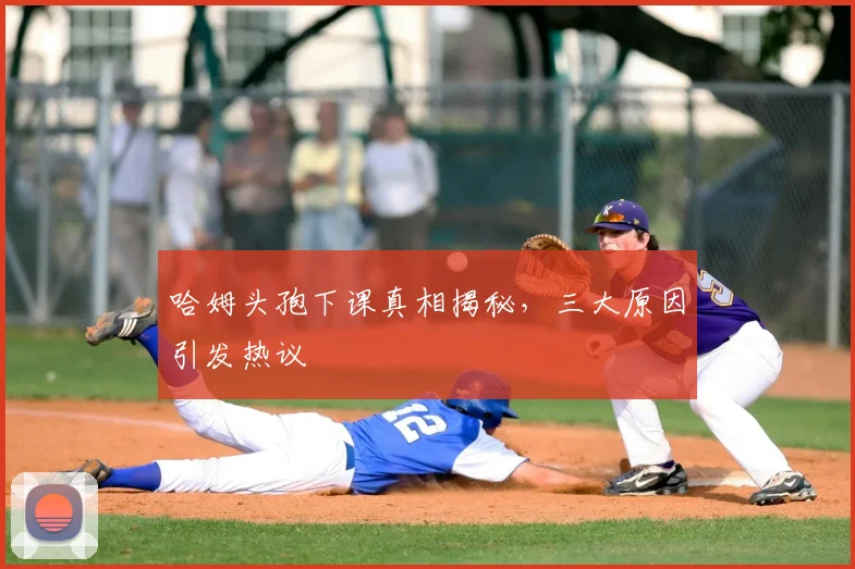 哈姆头孢下课真相揭秘，三大原因引发热议