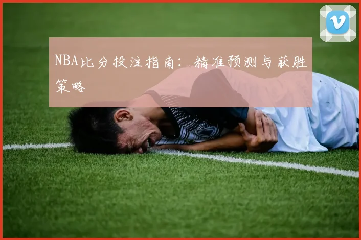 NBA比分投注指南：精准预测与获胜策略