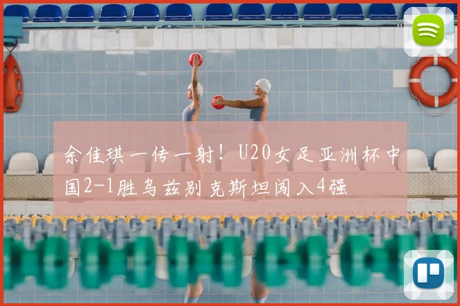 余佳琪一传一射!U20女足亚洲杯中国2-1胜乌兹别克斯坦闯入4强