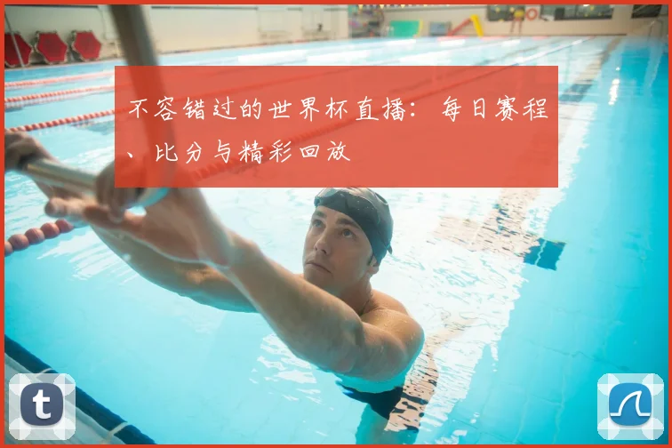 不容错过的世界杯直播:每日赛程、比分与精彩回放