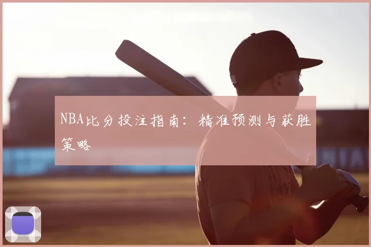 NBA比分投注指南：精准预测与获胜策略