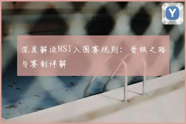 深度解读MSI入围赛规则：晋级之路与赛制详解