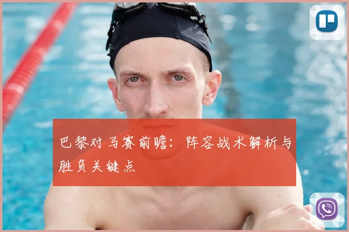 巴黎对马赛前瞻：阵容战术解析与胜负关键点