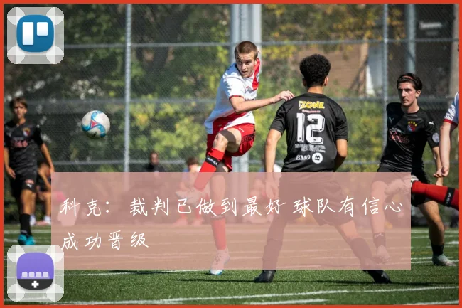 科克：裁判已做到最好 球队有信心成功晋级
