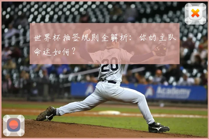 世界杯抽签规则全解析：你的主队命运如何？