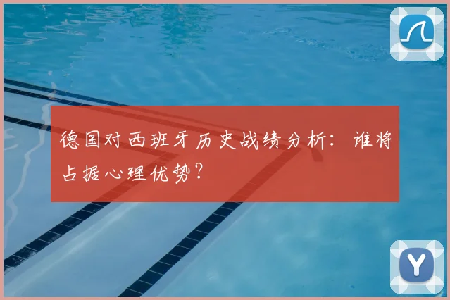 德国对西班牙历史战绩分析：谁将占据心理优势？