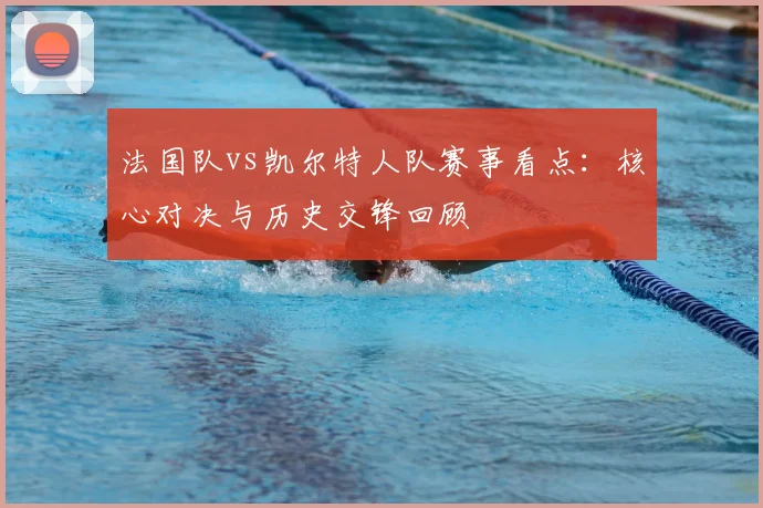 法国队vs凯尔特人队赛事看点：核心对决与历史交锋回顾