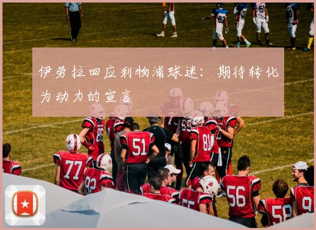 伊劳拉回应利物浦球迷：期待转化为动力的宣言