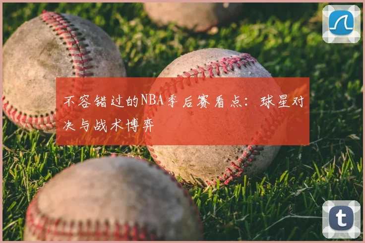 不容错过的NBA季后赛看点：球星对决与战术博弈
