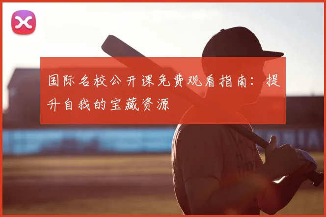 国际名校公开课免费观看指南：提升自我的宝藏资源