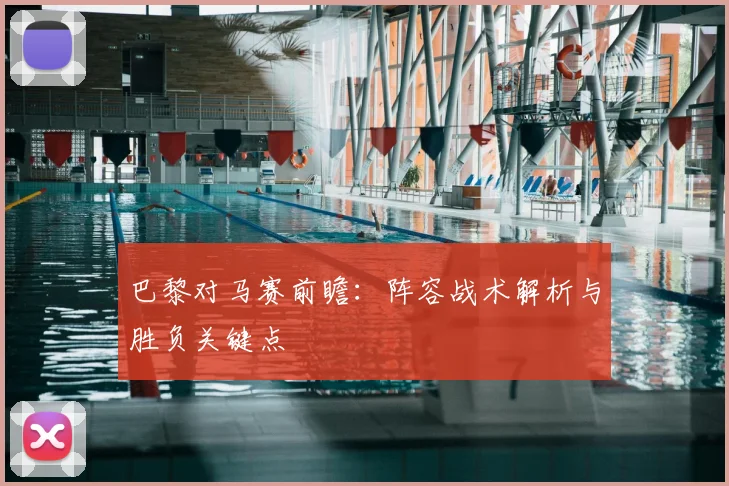 巴黎对马赛前瞻：阵容战术解析与胜负关键点