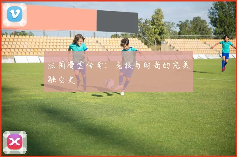 法国滑雪传奇：竞技与时尚的完美融合史