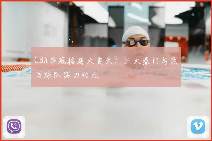 CBA争冠格局大变天？三大豪门与黑马球队实力对比