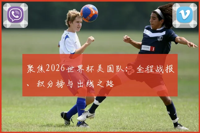 聚焦2026世界杯美国队：全程战报、积分榜与出线之路